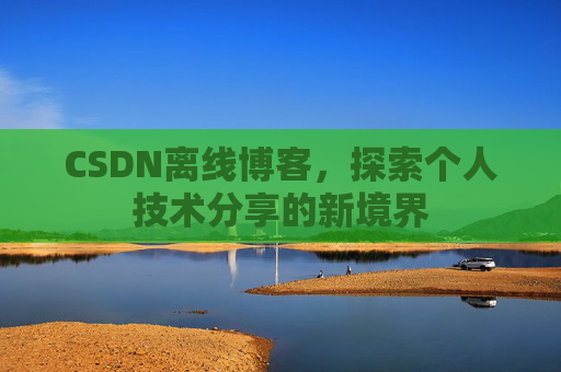 CSDN离线博客，探索个人技术分享的新境界
